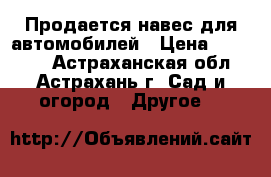 Продается навес для автомобилей › Цена ­ 22 550 - Астраханская обл., Астрахань г. Сад и огород » Другое   